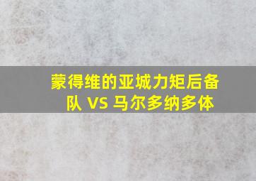 蒙得维的亚城力矩后备队 VS 马尔多纳多体